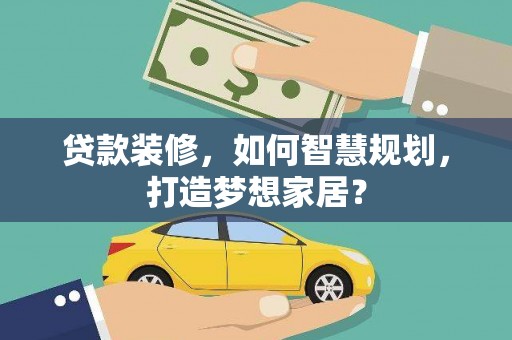 沙湾贷款装修，如何智慧规划，打造梦想家居？