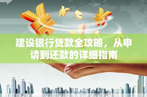 沙湾建设银行贷款全攻略，从申请到还款的详细指南
