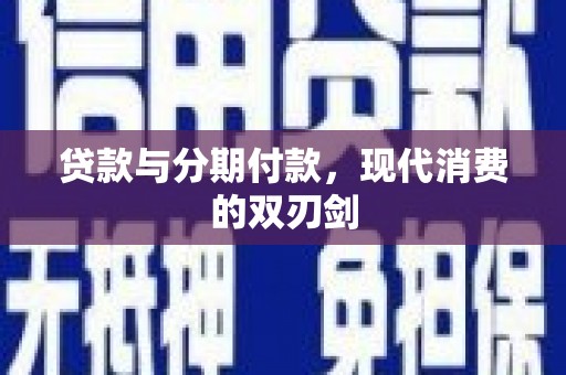 沙湾贷款与分期付款，现代消费的双刃剑