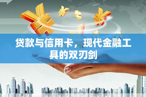 沙湾贷款与信用卡，现代金融工具的双刃剑