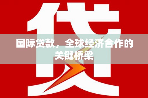 沙湾国际贷款，全球经济合作的关键桥梁