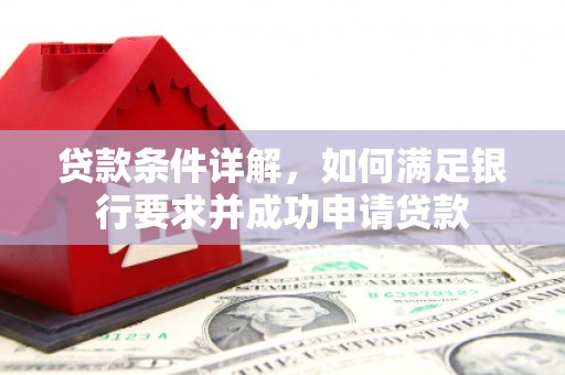 沙湾贷款条件详解，如何满足银行要求并成功申请贷款