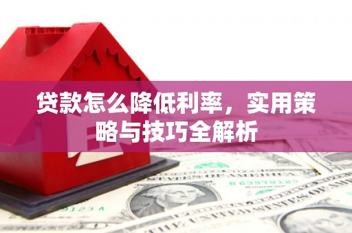 沙湾贷款怎么降低利率，实用策略与技巧全解析