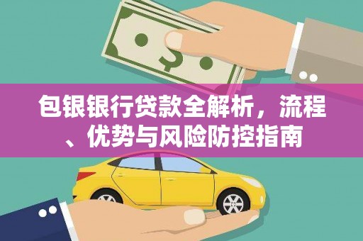沙湾包银银行贷款全解析，流程、优势与风险防控指南