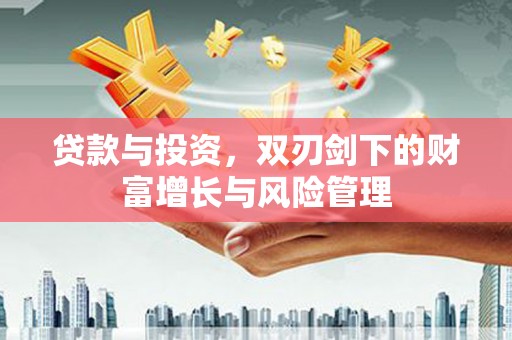 沙湾贷款与投资，双刃剑下的财富增长与风险管理