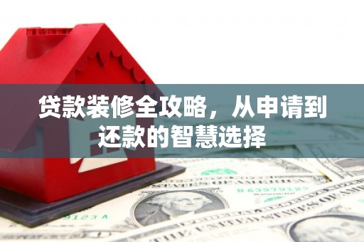沙湾贷款装修全攻略，从申请到还款的智慧选择