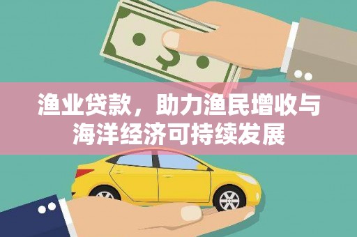 沙湾渔业贷款，助力渔民增收与海洋经济可持续发展
