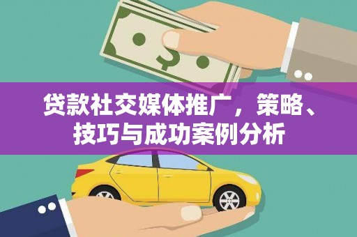 沙湾贷款社交媒体推广，策略、技巧与成功案例分析