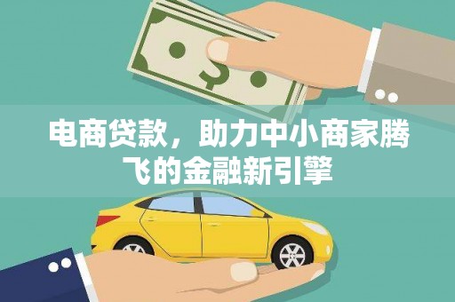 沙湾电商贷款，助力中小商家腾飞的金融新引擎