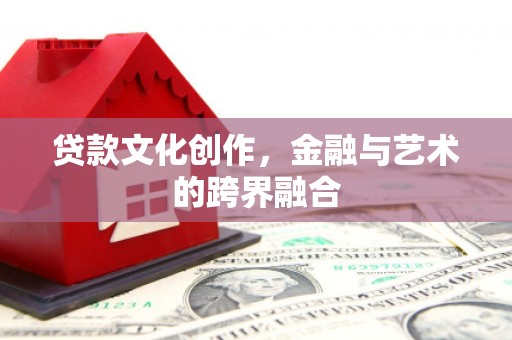 沙湾贷款文化创作，金融与艺术的跨界融合