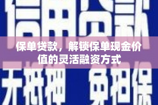 沙湾保单贷款，解锁保单现金价值的灵活融资方式