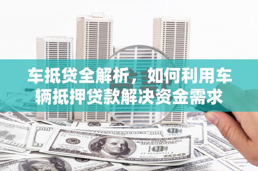 沙湾车抵贷全解析，如何利用车辆抵押贷款解决资金需求