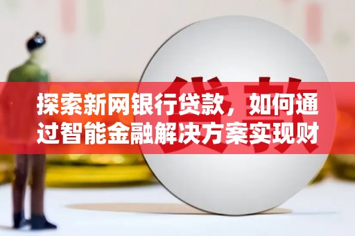 沙湾探索新网银行贷款，如何通过智能金融解决方案实现财富增长