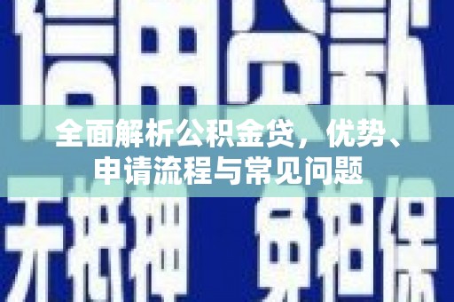 沙湾全面解析公积金贷，优势、申请流程与常见问题