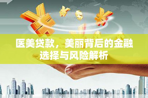 沙湾医美贷款，美丽背后的金融选择与风险解析