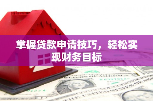 沙湾掌握贷款申请技巧，轻松实现财务目标