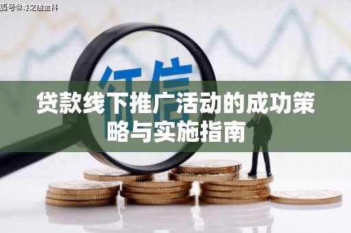 沙湾贷款线下推广活动的成功策略与实施指南