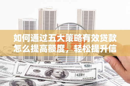 沙湾如何通过五大策略有效贷款怎么提高额度，轻松提升信用价值