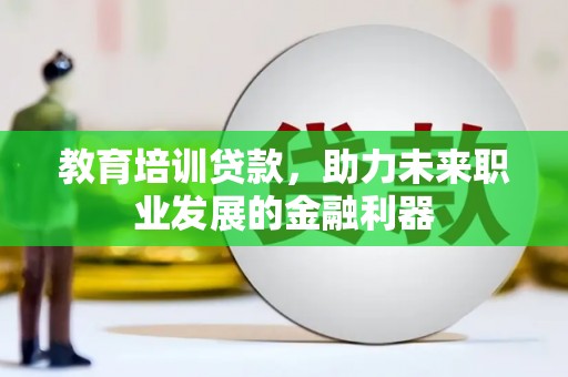 沙湾教育培训贷款，助力未来职业发展的金融利器