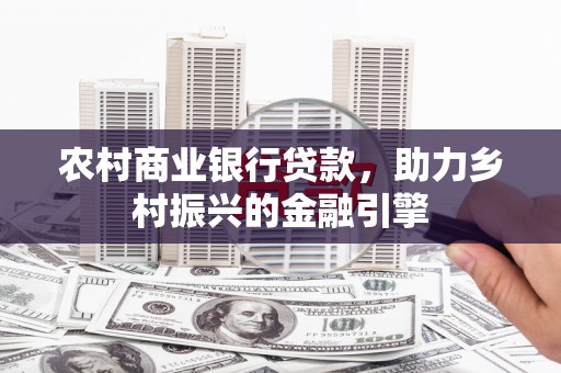 沙湾农村商业银行贷款，助力乡村振兴的金融引擎