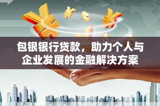 沙湾包银银行贷款，助力个人与企业发展的金融解决方案
