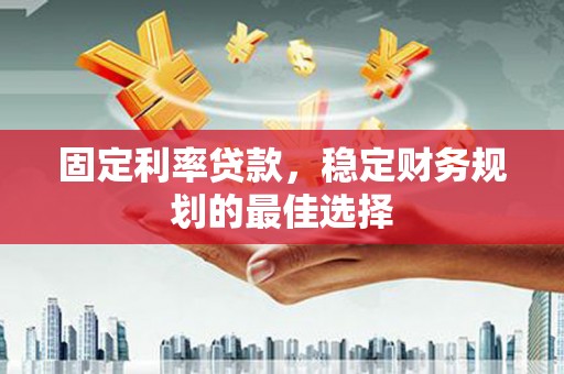 沙湾固定利率贷款，稳定财务规划的最佳选择