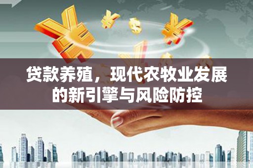沙湾贷款养殖，现代农牧业发展的新引擎与风险防控