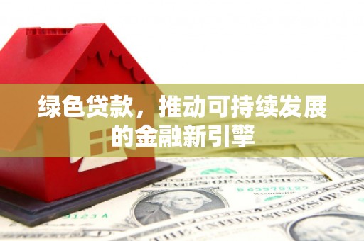 沙湾绿色贷款，推动可持续发展的金融新引擎