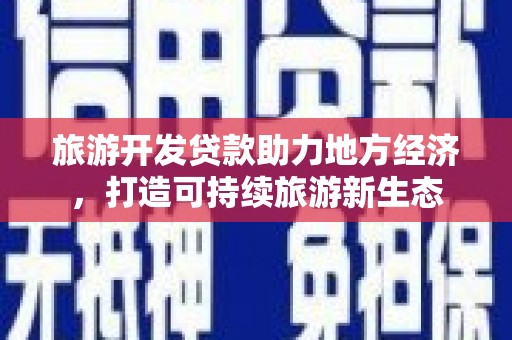 沙湾旅游开发贷款助力地方经济，打造可持续旅游新生态