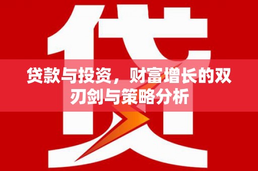 沙湾贷款与投资，财富增长的双刃剑与策略分析