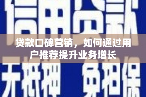 沙湾贷款口碑营销，如何通过用户推荐提升业务增长