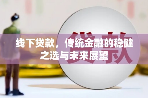 沙湾线下贷款，传统金融的稳健之选与未来展望