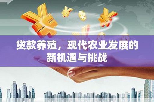 沙湾贷款养殖，现代农业发展的新机遇与挑战
