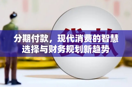 沙湾分期付款，现代消费的智慧选择与财务规划新趋势
