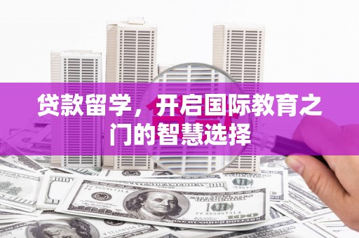沙湾贷款留学，开启国际教育之门的智慧选择