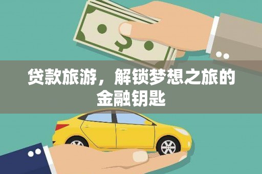 沙湾贷款旅游，解锁梦想之旅的金融钥匙
