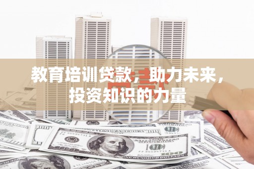 沙湾教育培训贷款，助力未来，投资知识的力量