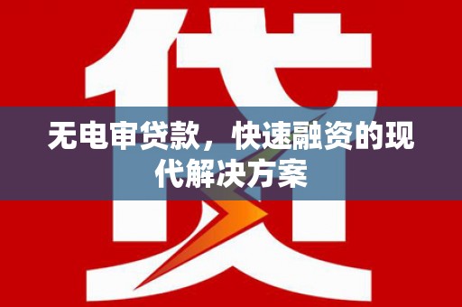 沙湾无电审贷款，快速融资的现代解决方案