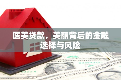 沙湾医美贷款，美丽背后的金融选择与风险