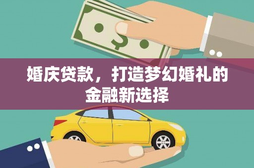 沙湾婚庆贷款，打造梦幻婚礼的金融新选择