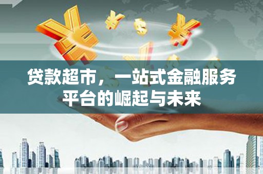沙湾贷款超市，一站式金融服务平台的崛起与未来