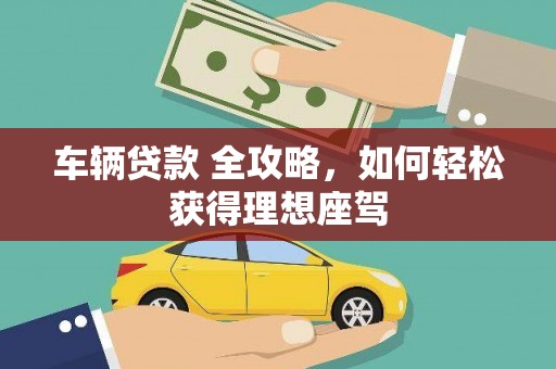 沙湾车辆贷款 全攻略，如何轻松获得理想座驾