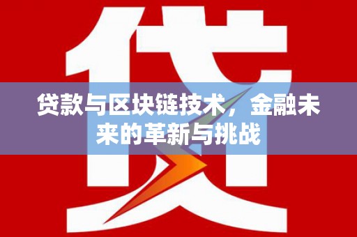 沙湾贷款与区块链技术，金融未来的革新与挑战