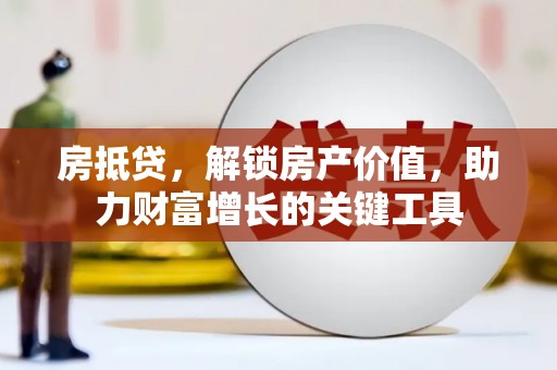 沙湾房抵贷，解锁房产价值，助力财富增长的关键工具