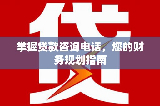 沙湾掌握贷款咨询电话，您的财务规划指南
