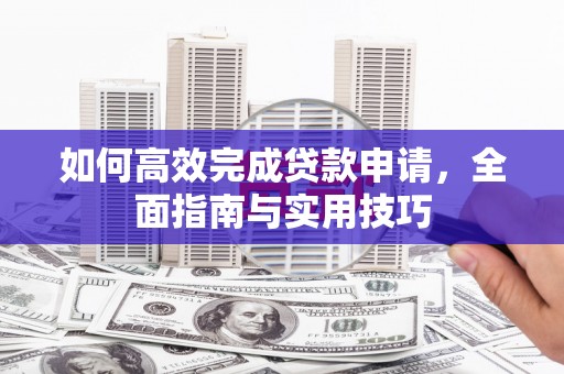 沙湾如何高效完成贷款申请，全面指南与实用技巧
