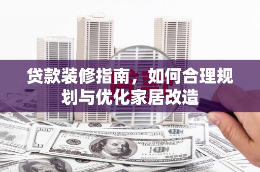 沙湾贷款装修指南，如何合理规划与优化家居改造