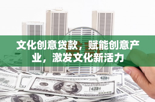 沙湾文化创意贷款，赋能创意产业，激发文化新活力