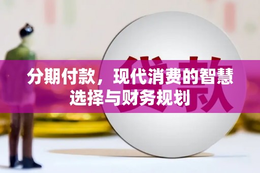 沙湾分期付款，现代消费的智慧选择与财务规划