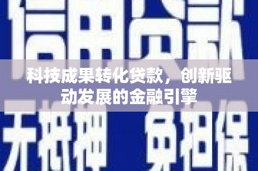 沙湾科技成果转化贷款，创新驱动发展的金融引擎